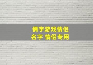 俩字游戏情侣名字 情侣专用